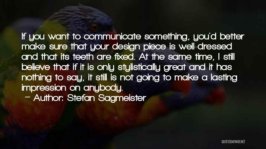 Stefan Sagmeister Quotes: If You Want To Communicate Something, You'd Better Make Sure That Your Design Piece Is Well-dressed And That Its Teeth