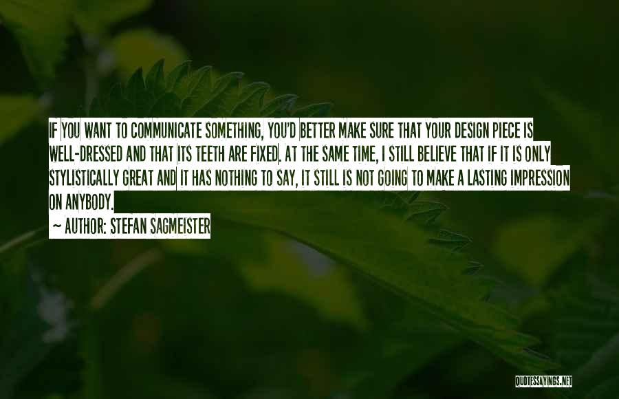 Stefan Sagmeister Quotes: If You Want To Communicate Something, You'd Better Make Sure That Your Design Piece Is Well-dressed And That Its Teeth