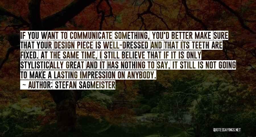 Stefan Sagmeister Quotes: If You Want To Communicate Something, You'd Better Make Sure That Your Design Piece Is Well-dressed And That Its Teeth