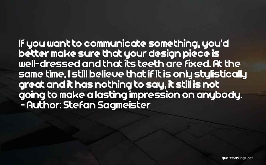 Stefan Sagmeister Quotes: If You Want To Communicate Something, You'd Better Make Sure That Your Design Piece Is Well-dressed And That Its Teeth