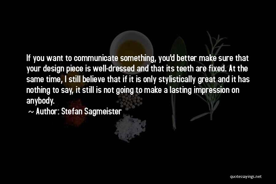 Stefan Sagmeister Quotes: If You Want To Communicate Something, You'd Better Make Sure That Your Design Piece Is Well-dressed And That Its Teeth