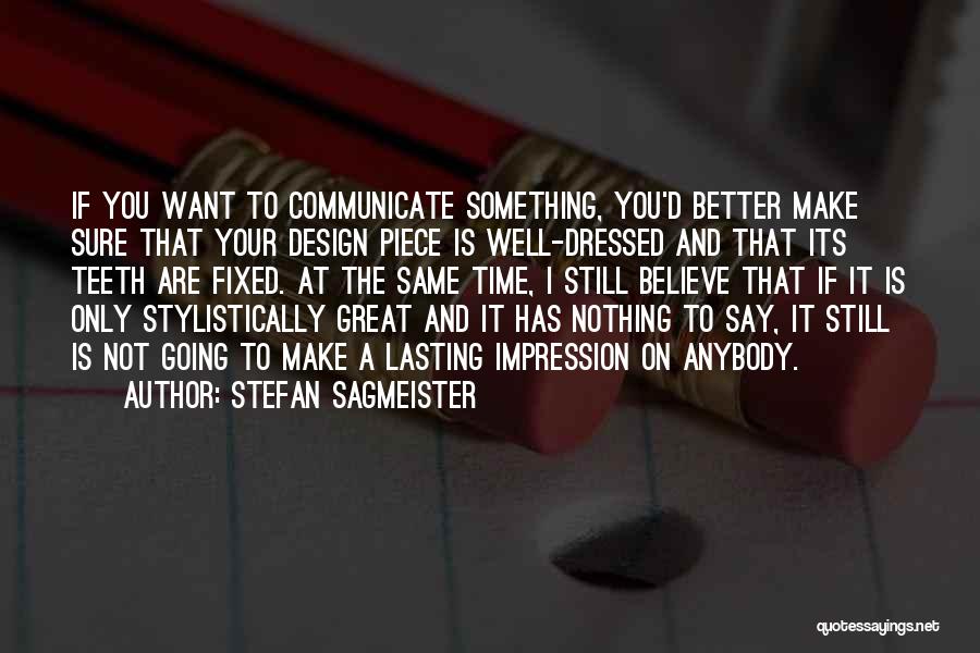 Stefan Sagmeister Quotes: If You Want To Communicate Something, You'd Better Make Sure That Your Design Piece Is Well-dressed And That Its Teeth