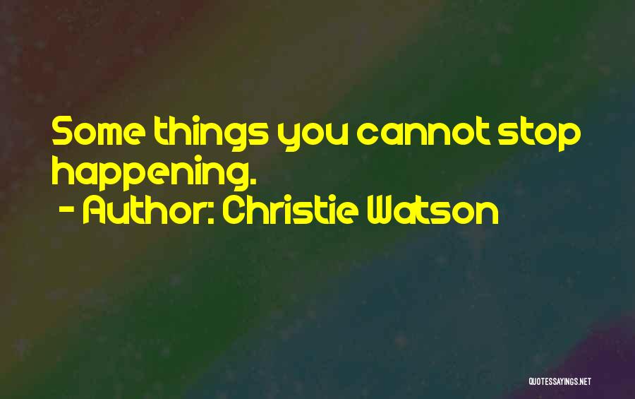 Christie Watson Quotes: Some Things You Cannot Stop Happening.