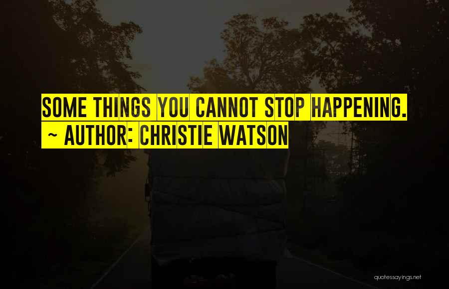 Christie Watson Quotes: Some Things You Cannot Stop Happening.