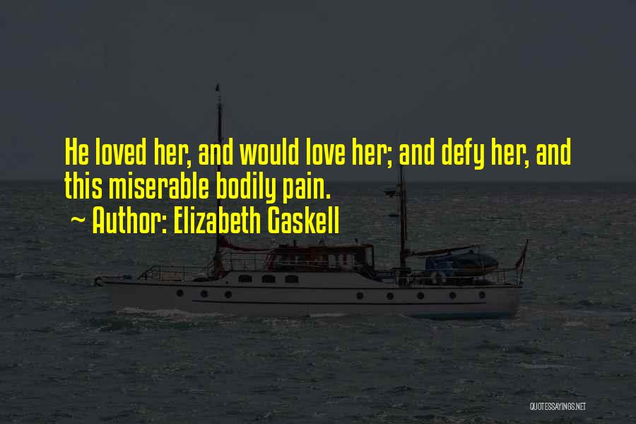 Elizabeth Gaskell Quotes: He Loved Her, And Would Love Her; And Defy Her, And This Miserable Bodily Pain.