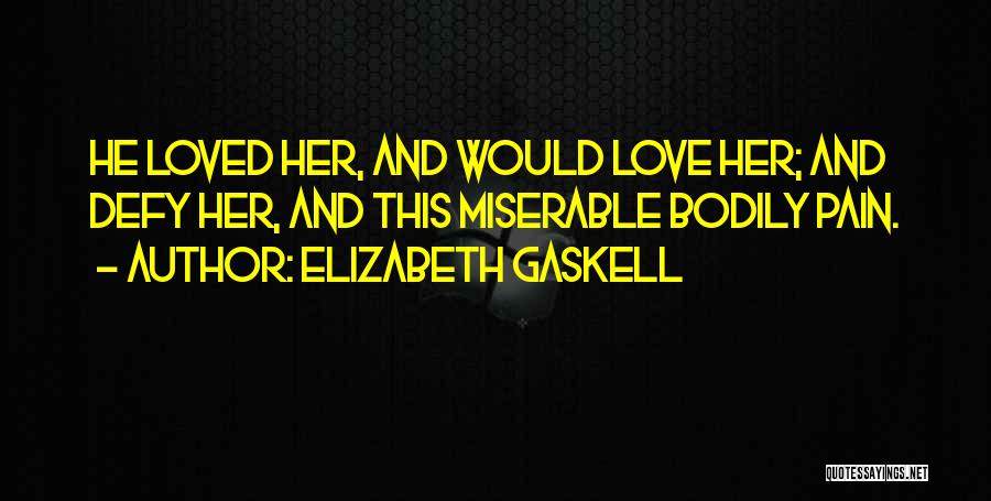 Elizabeth Gaskell Quotes: He Loved Her, And Would Love Her; And Defy Her, And This Miserable Bodily Pain.