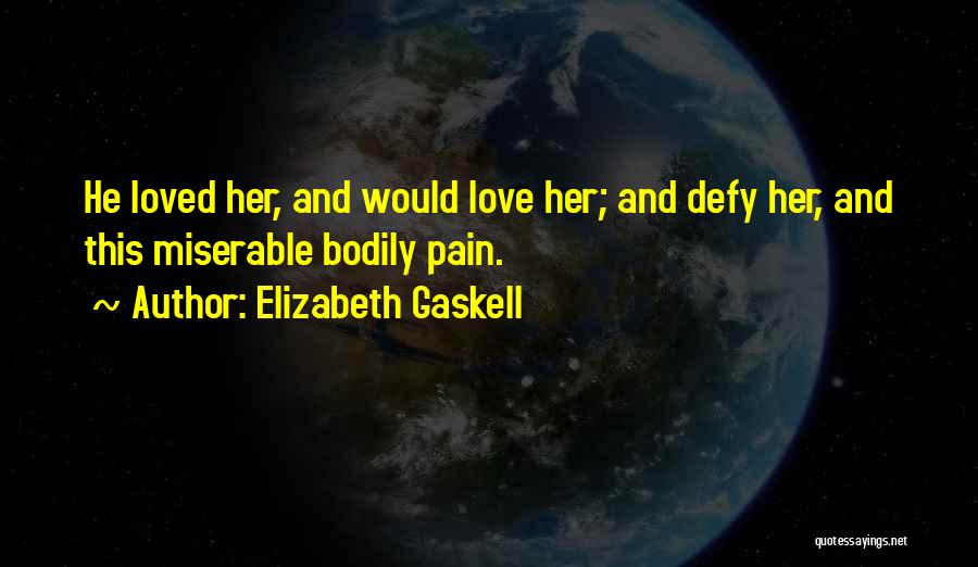 Elizabeth Gaskell Quotes: He Loved Her, And Would Love Her; And Defy Her, And This Miserable Bodily Pain.