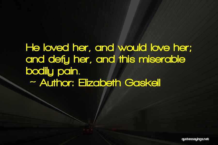 Elizabeth Gaskell Quotes: He Loved Her, And Would Love Her; And Defy Her, And This Miserable Bodily Pain.