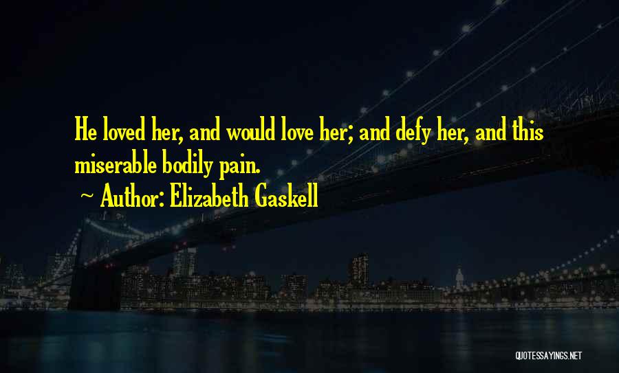 Elizabeth Gaskell Quotes: He Loved Her, And Would Love Her; And Defy Her, And This Miserable Bodily Pain.