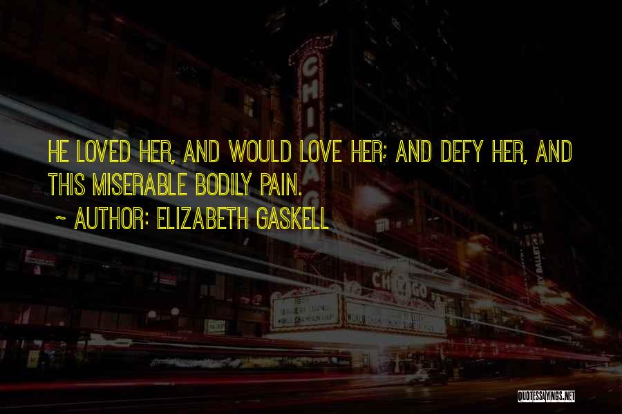 Elizabeth Gaskell Quotes: He Loved Her, And Would Love Her; And Defy Her, And This Miserable Bodily Pain.