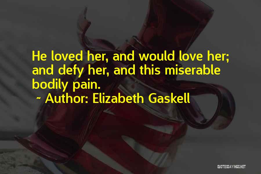 Elizabeth Gaskell Quotes: He Loved Her, And Would Love Her; And Defy Her, And This Miserable Bodily Pain.