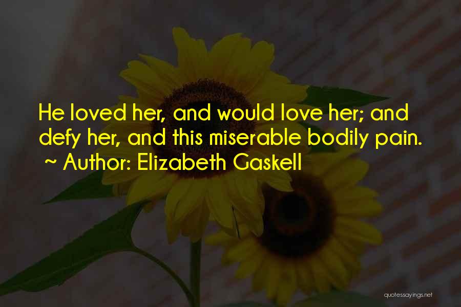 Elizabeth Gaskell Quotes: He Loved Her, And Would Love Her; And Defy Her, And This Miserable Bodily Pain.