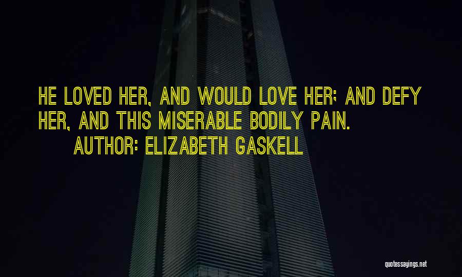 Elizabeth Gaskell Quotes: He Loved Her, And Would Love Her; And Defy Her, And This Miserable Bodily Pain.