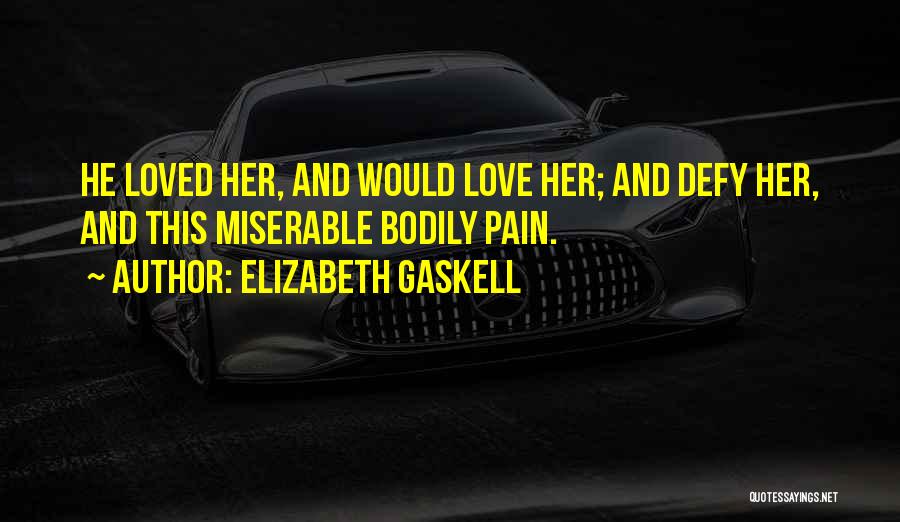 Elizabeth Gaskell Quotes: He Loved Her, And Would Love Her; And Defy Her, And This Miserable Bodily Pain.