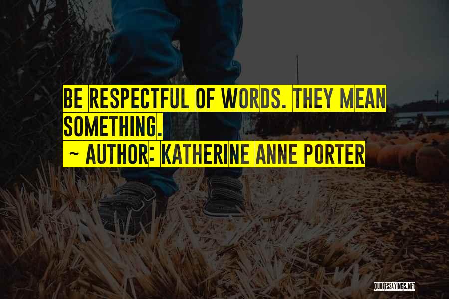 Katherine Anne Porter Quotes: Be Respectful Of Words. They Mean Something.