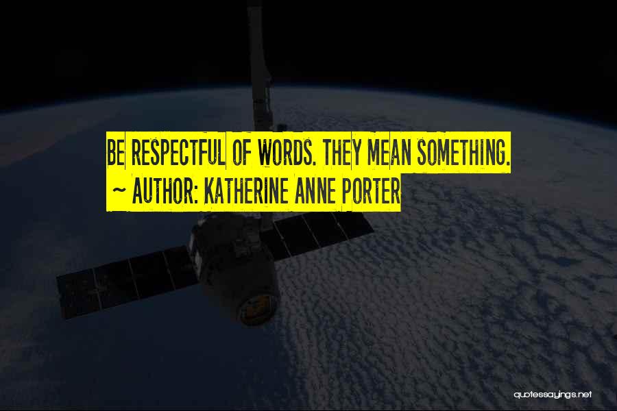 Katherine Anne Porter Quotes: Be Respectful Of Words. They Mean Something.
