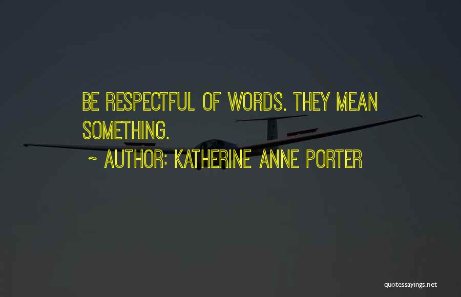 Katherine Anne Porter Quotes: Be Respectful Of Words. They Mean Something.