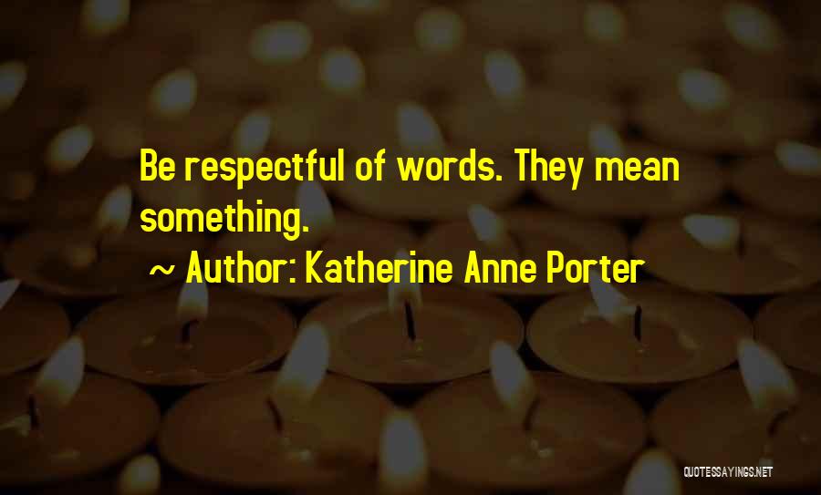 Katherine Anne Porter Quotes: Be Respectful Of Words. They Mean Something.