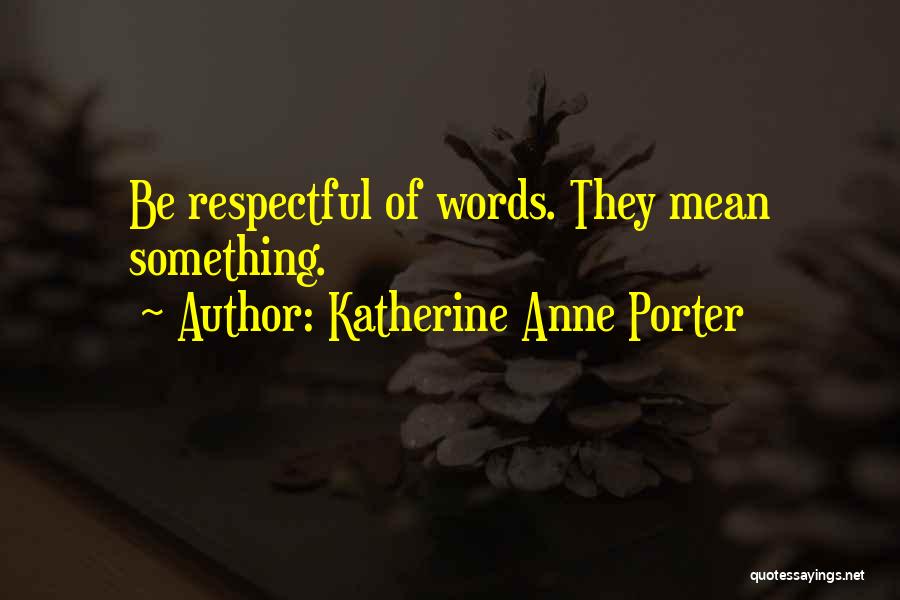 Katherine Anne Porter Quotes: Be Respectful Of Words. They Mean Something.