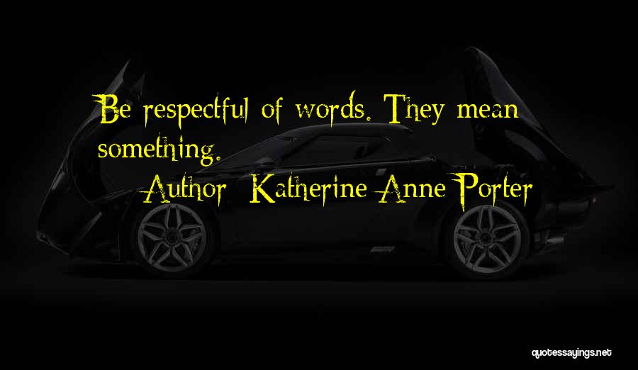 Katherine Anne Porter Quotes: Be Respectful Of Words. They Mean Something.