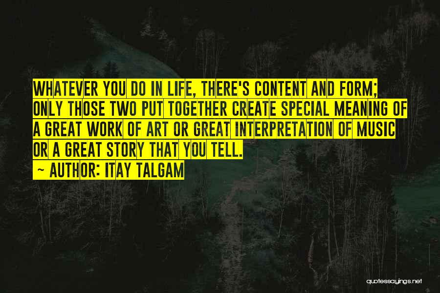 Itay Talgam Quotes: Whatever You Do In Life, There's Content And Form; Only Those Two Put Together Create Special Meaning Of A Great