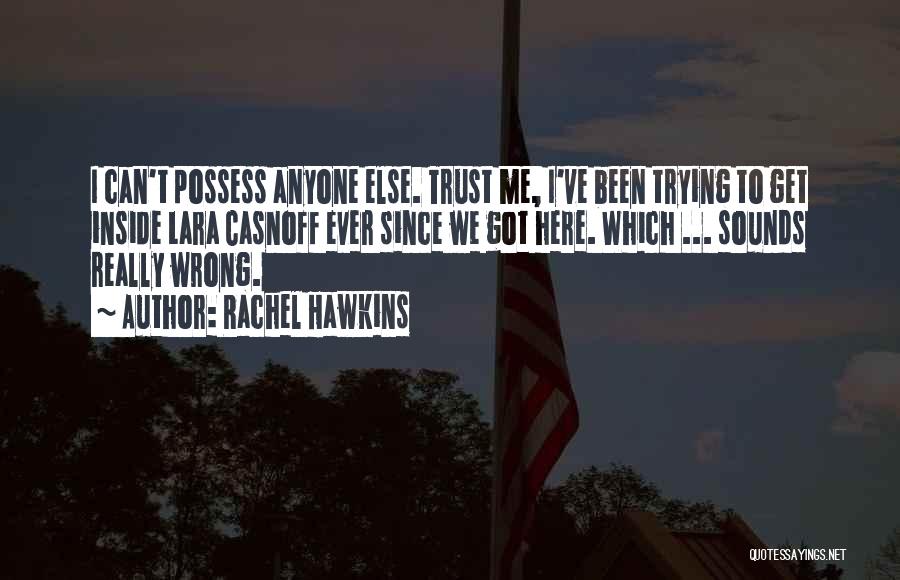 Rachel Hawkins Quotes: I Can't Possess Anyone Else. Trust Me, I've Been Trying To Get Inside Lara Casnoff Ever Since We Got Here.