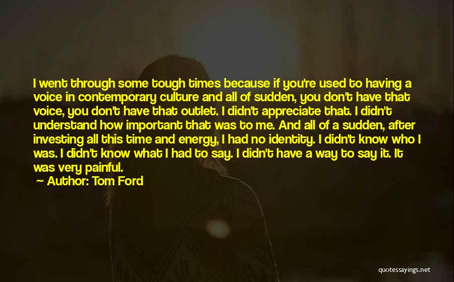 Tom Ford Quotes: I Went Through Some Tough Times Because If You're Used To Having A Voice In Contemporary Culture And All Of