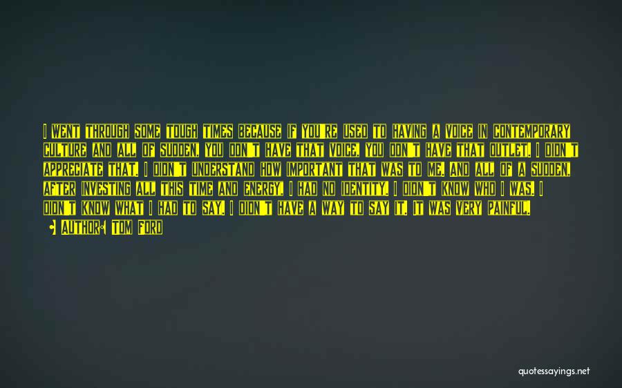 Tom Ford Quotes: I Went Through Some Tough Times Because If You're Used To Having A Voice In Contemporary Culture And All Of