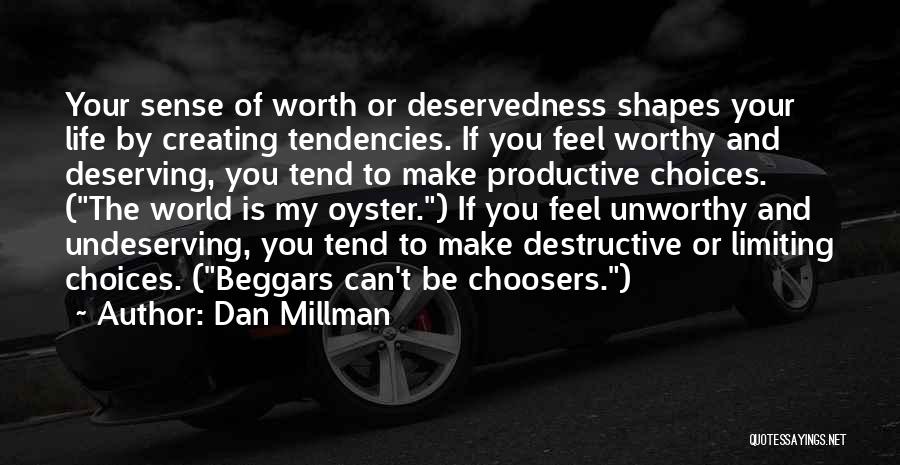 Dan Millman Quotes: Your Sense Of Worth Or Deservedness Shapes Your Life By Creating Tendencies. If You Feel Worthy And Deserving, You Tend