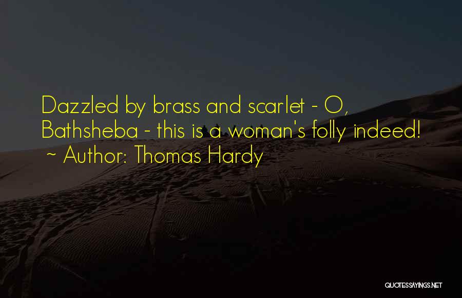 Thomas Hardy Quotes: Dazzled By Brass And Scarlet - O, Bathsheba - This Is A Woman's Folly Indeed!