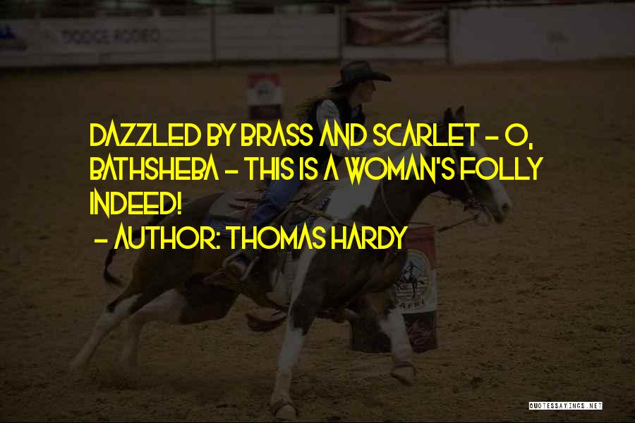 Thomas Hardy Quotes: Dazzled By Brass And Scarlet - O, Bathsheba - This Is A Woman's Folly Indeed!