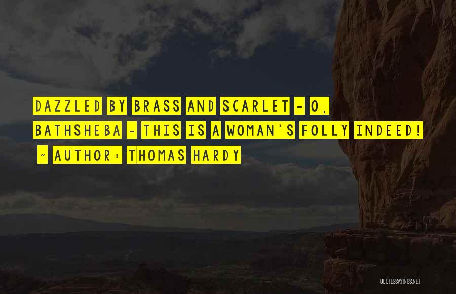 Thomas Hardy Quotes: Dazzled By Brass And Scarlet - O, Bathsheba - This Is A Woman's Folly Indeed!