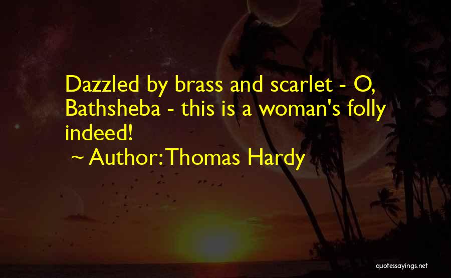 Thomas Hardy Quotes: Dazzled By Brass And Scarlet - O, Bathsheba - This Is A Woman's Folly Indeed!