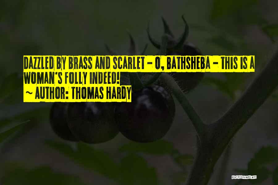 Thomas Hardy Quotes: Dazzled By Brass And Scarlet - O, Bathsheba - This Is A Woman's Folly Indeed!