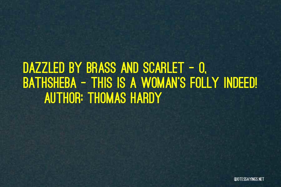 Thomas Hardy Quotes: Dazzled By Brass And Scarlet - O, Bathsheba - This Is A Woman's Folly Indeed!