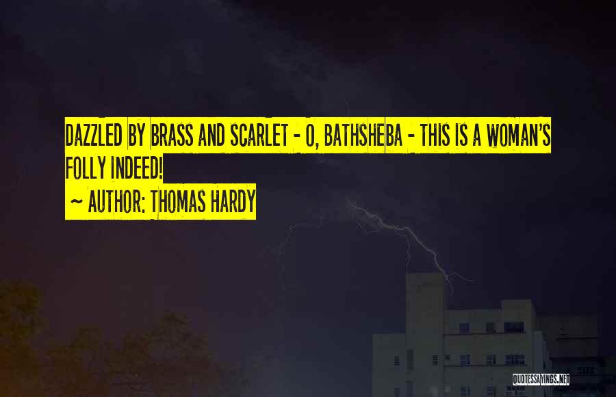 Thomas Hardy Quotes: Dazzled By Brass And Scarlet - O, Bathsheba - This Is A Woman's Folly Indeed!