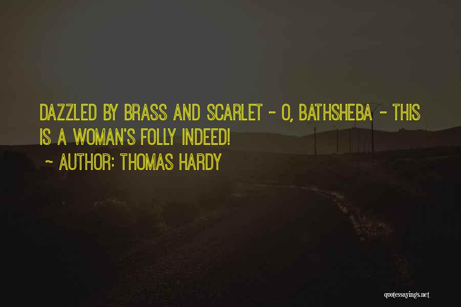 Thomas Hardy Quotes: Dazzled By Brass And Scarlet - O, Bathsheba - This Is A Woman's Folly Indeed!