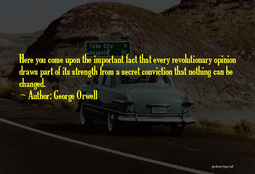 George Orwell Quotes: Here You Come Upon The Important Fact That Every Revolutionary Opinion Draws Part Of Its Strength From A Secret Conviction