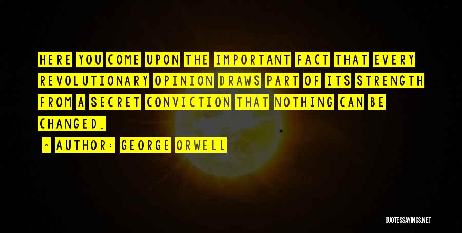 George Orwell Quotes: Here You Come Upon The Important Fact That Every Revolutionary Opinion Draws Part Of Its Strength From A Secret Conviction