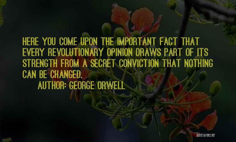 George Orwell Quotes: Here You Come Upon The Important Fact That Every Revolutionary Opinion Draws Part Of Its Strength From A Secret Conviction