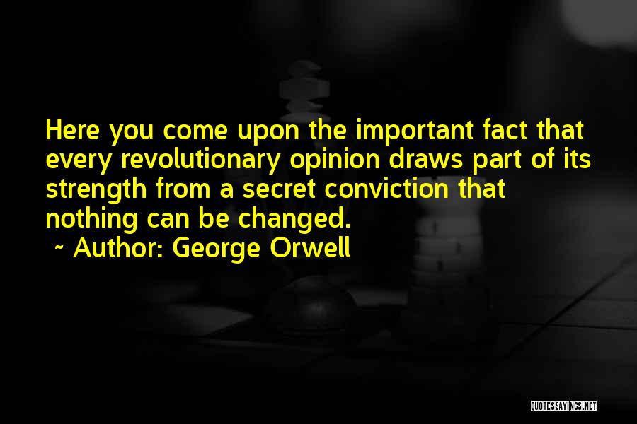 George Orwell Quotes: Here You Come Upon The Important Fact That Every Revolutionary Opinion Draws Part Of Its Strength From A Secret Conviction