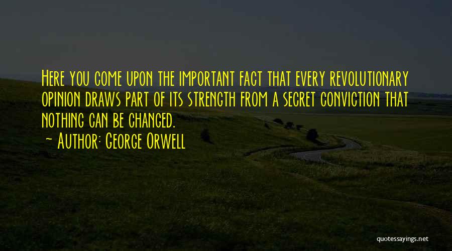 George Orwell Quotes: Here You Come Upon The Important Fact That Every Revolutionary Opinion Draws Part Of Its Strength From A Secret Conviction