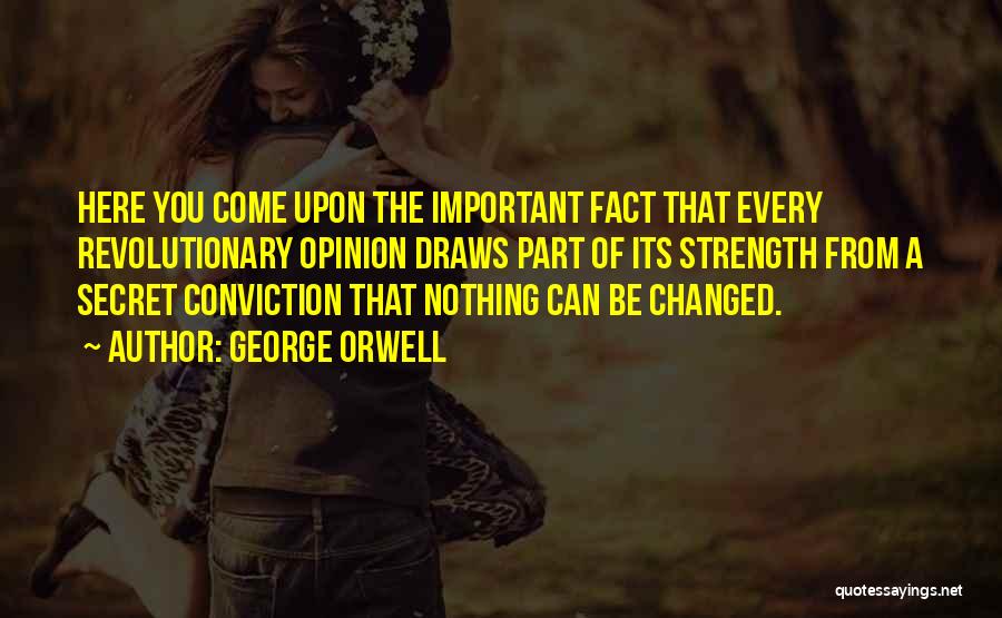 George Orwell Quotes: Here You Come Upon The Important Fact That Every Revolutionary Opinion Draws Part Of Its Strength From A Secret Conviction