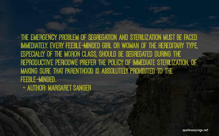 Margaret Sanger Quotes: The Emergency Problem Of Segregation And Sterilization Must Be Faced Immediately. Every Feeble-minded Girl Or Woman Of The Hereditary Type,