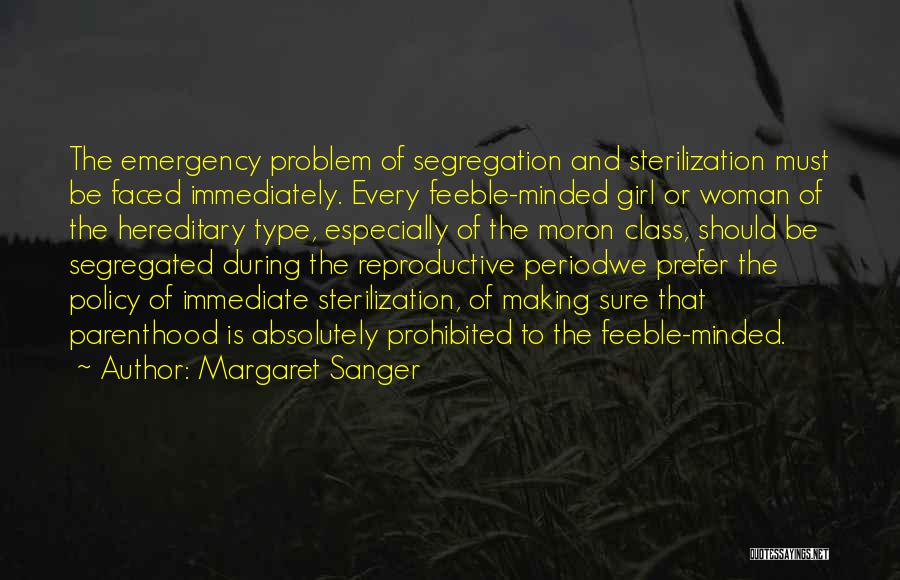 Margaret Sanger Quotes: The Emergency Problem Of Segregation And Sterilization Must Be Faced Immediately. Every Feeble-minded Girl Or Woman Of The Hereditary Type,