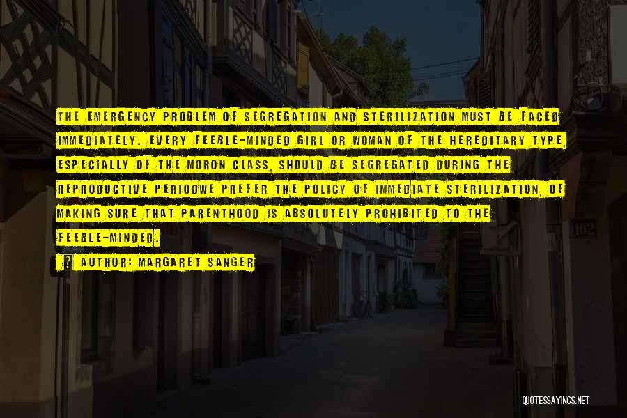 Margaret Sanger Quotes: The Emergency Problem Of Segregation And Sterilization Must Be Faced Immediately. Every Feeble-minded Girl Or Woman Of The Hereditary Type,