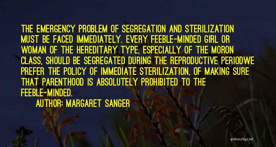 Margaret Sanger Quotes: The Emergency Problem Of Segregation And Sterilization Must Be Faced Immediately. Every Feeble-minded Girl Or Woman Of The Hereditary Type,