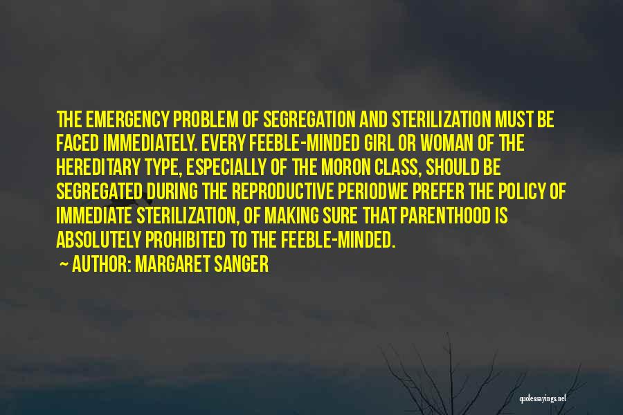 Margaret Sanger Quotes: The Emergency Problem Of Segregation And Sterilization Must Be Faced Immediately. Every Feeble-minded Girl Or Woman Of The Hereditary Type,