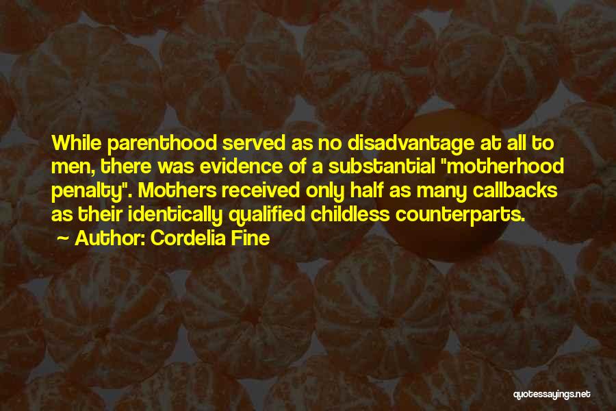 Cordelia Fine Quotes: While Parenthood Served As No Disadvantage At All To Men, There Was Evidence Of A Substantial Motherhood Penalty. Mothers Received