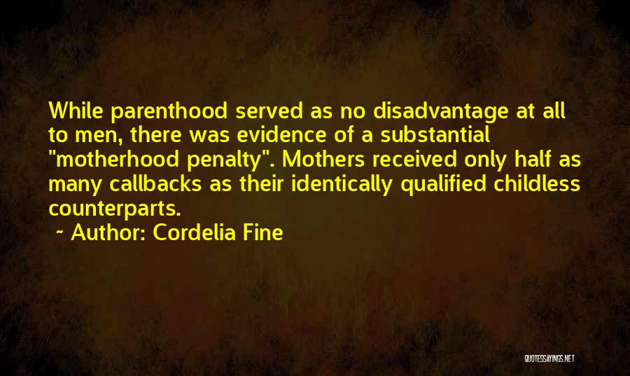 Cordelia Fine Quotes: While Parenthood Served As No Disadvantage At All To Men, There Was Evidence Of A Substantial Motherhood Penalty. Mothers Received